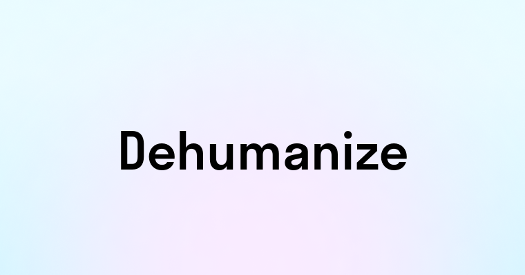 Dehumanize