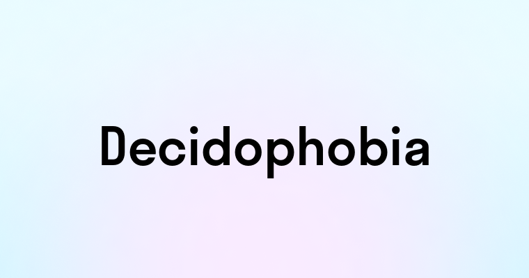 Decidophobia