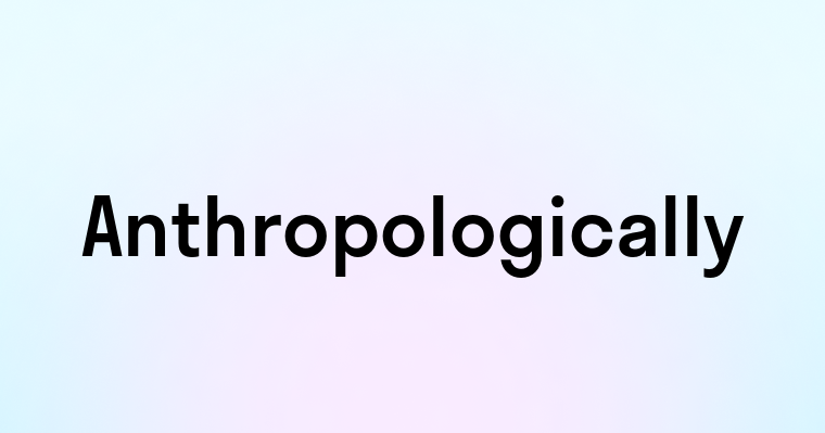 Anthropologically