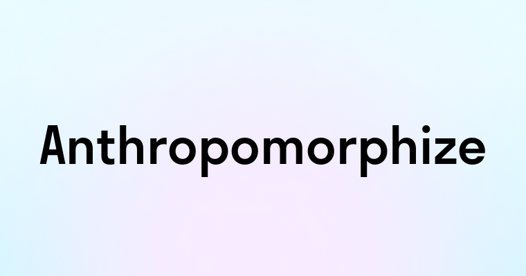 Anthropomorphize