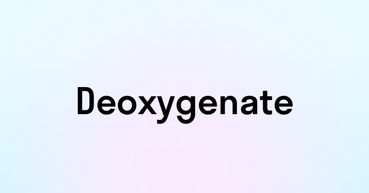 Deoxygenate