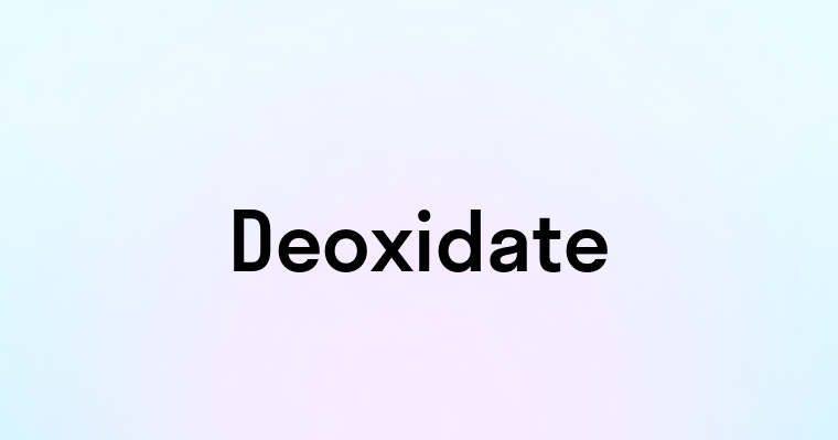 Deoxidate