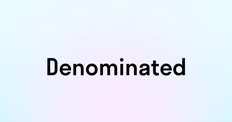 Denominated