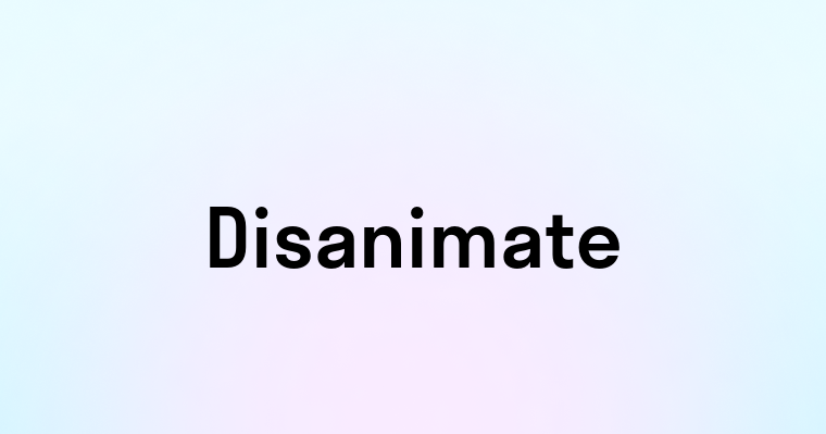 Disanimate