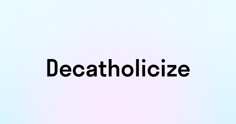 Decatholicize