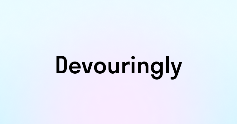 Devouringly