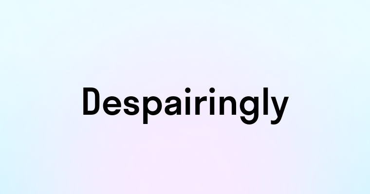 Despairingly