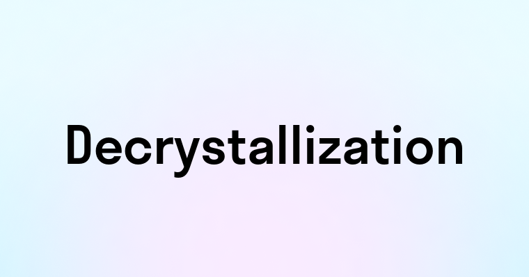 Decrystallization