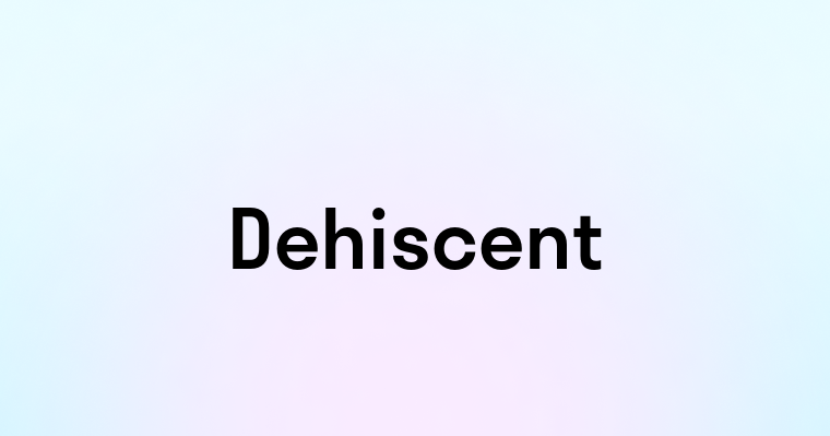 Dehiscent