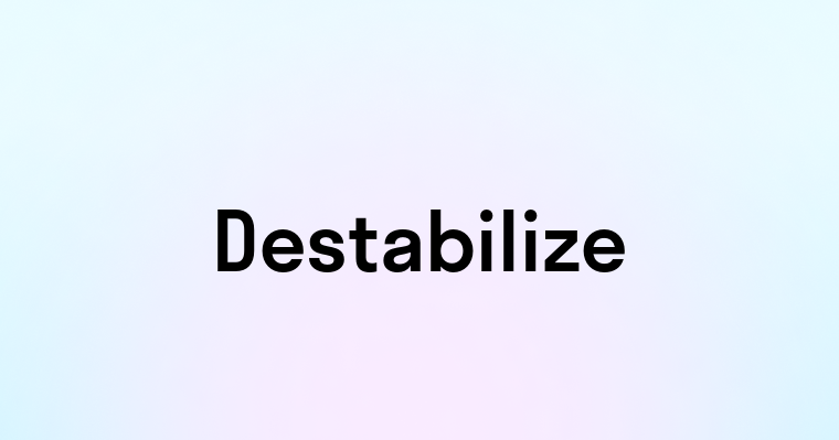 Destabilize