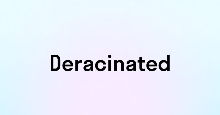 Deracinated