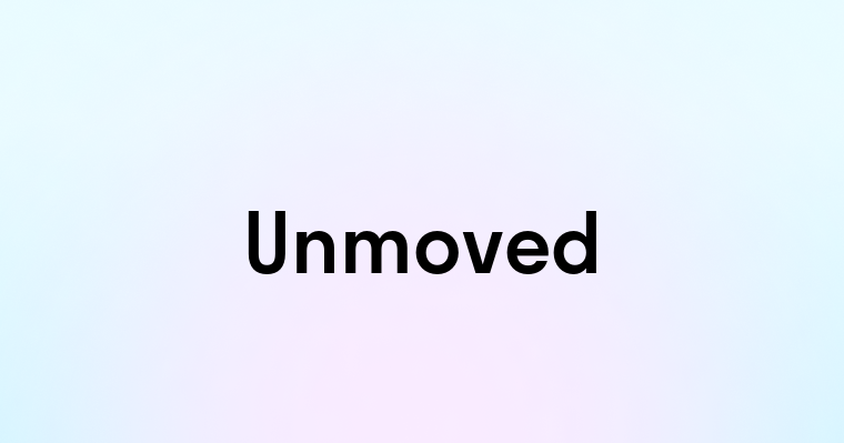 Unmoved