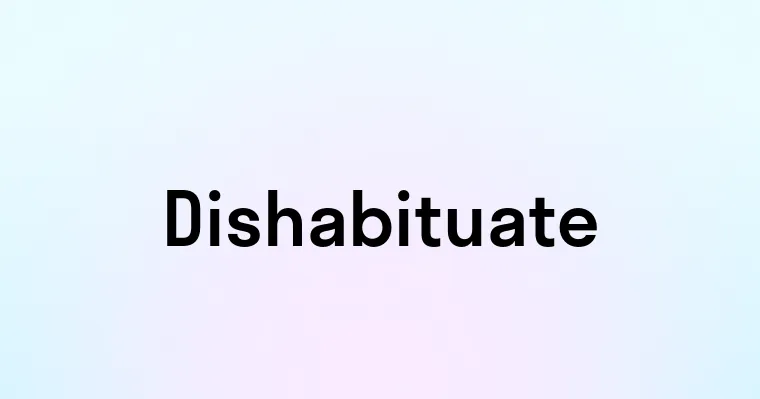 Dishabituate