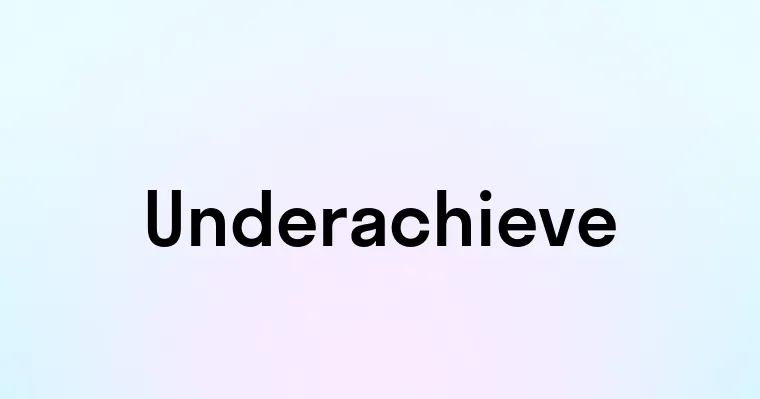 Underachieve