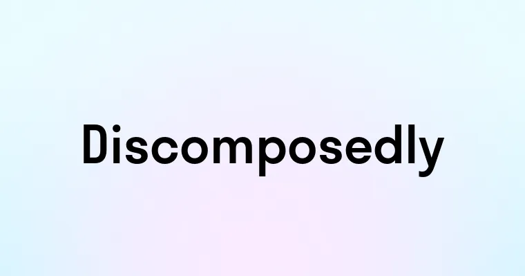 Discomposedly