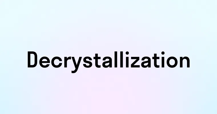 Decrystallization