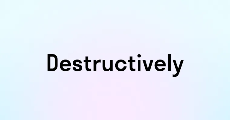 Destructively