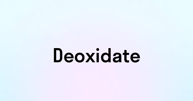 Deoxidate