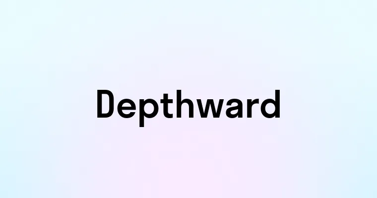 Depthward