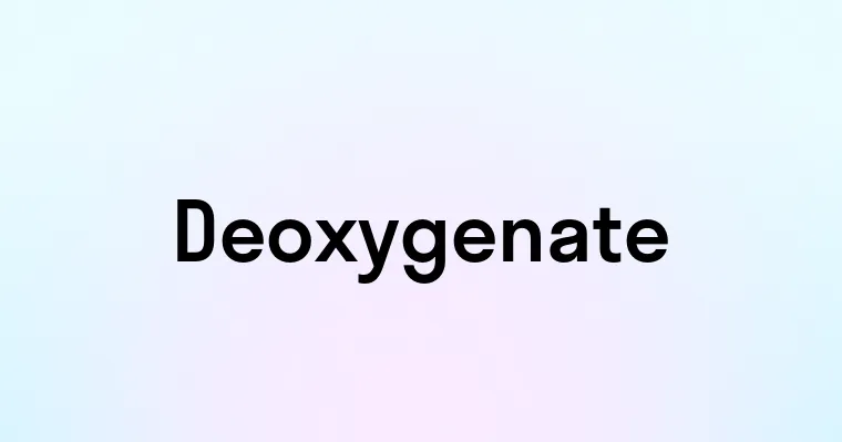 Deoxygenate