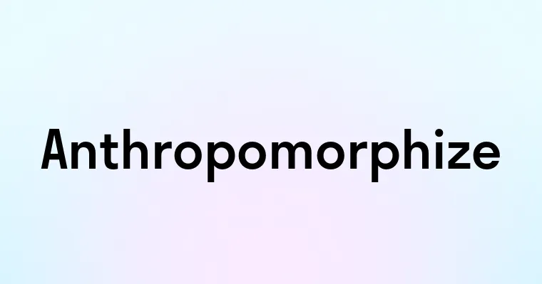 Anthropomorphize — перевод, транскрипция, произношение и примеры