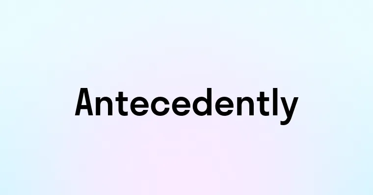 Antecedently