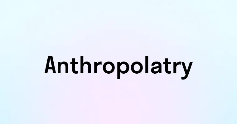 Anthropolatry