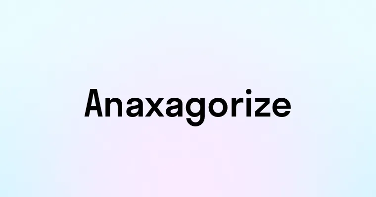 Anaxagorize