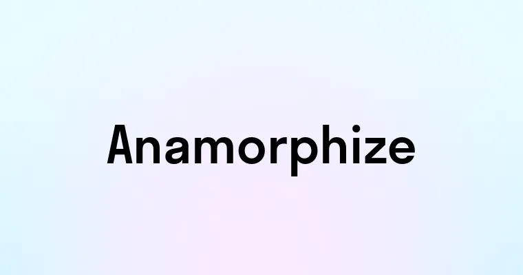 Anamorphize