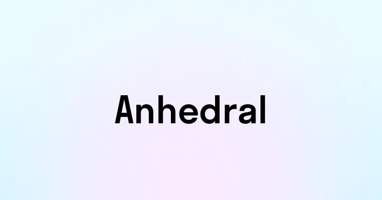Unhedral Anhedral — перевод, транскрипция, произношение и примеры