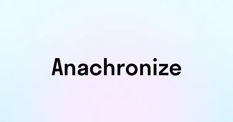 Anachronize