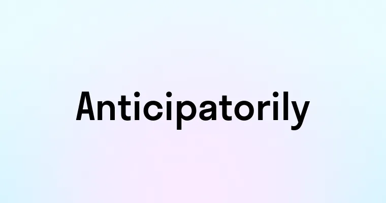 Anticipatorily