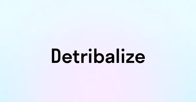 Detribalize