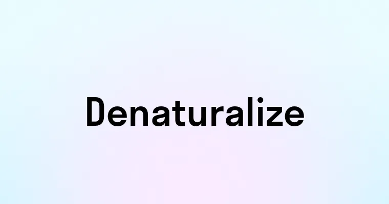 Denaturalize