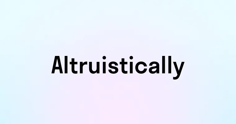 Altruistically