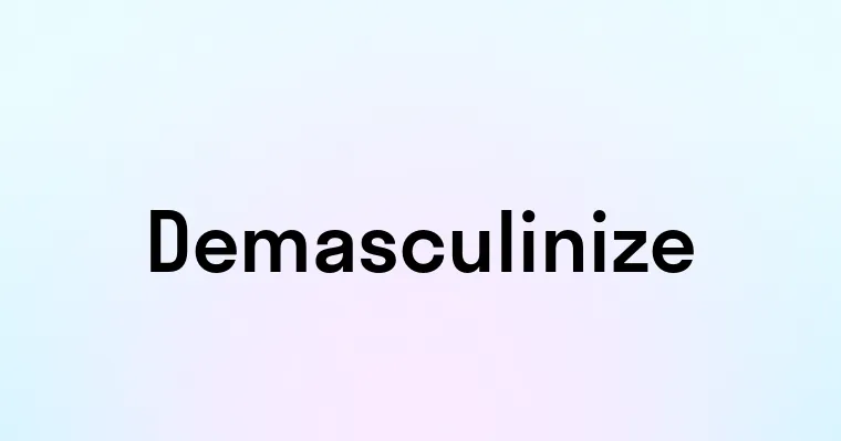 Demasculinize