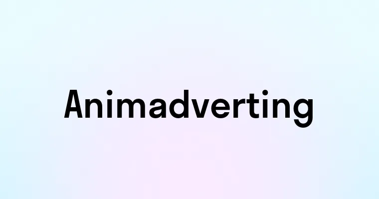 Animadverting