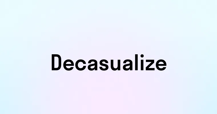 Decasualize