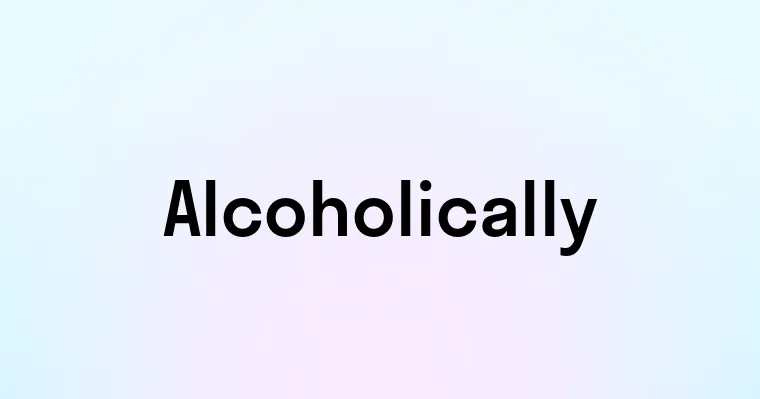 Alcoholically