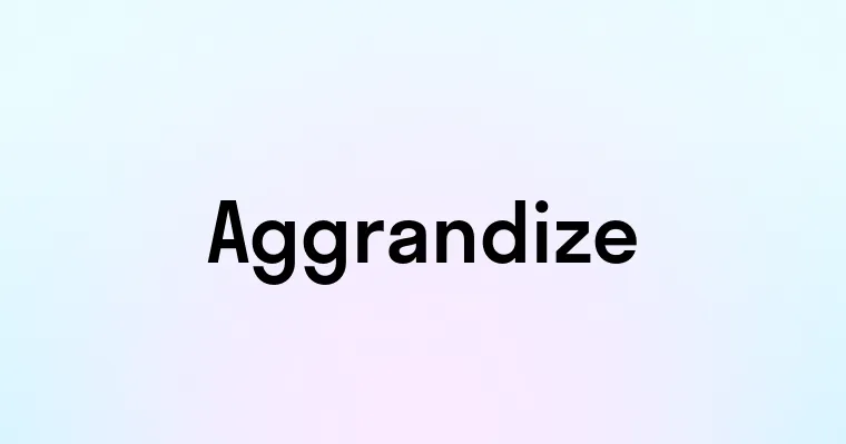 Aggrandize