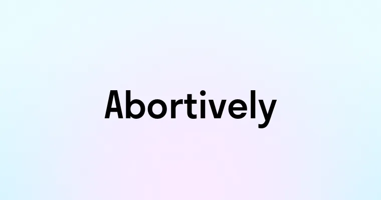 Abortively