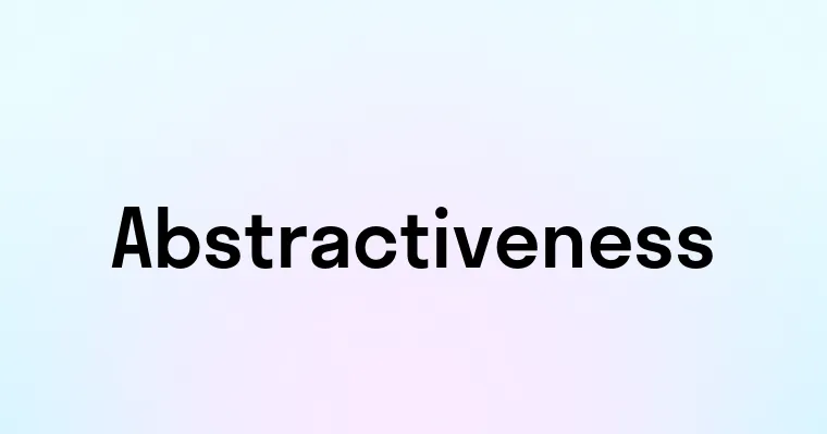 Abstractiveness — перевод, транскрипция, произношение и примеры