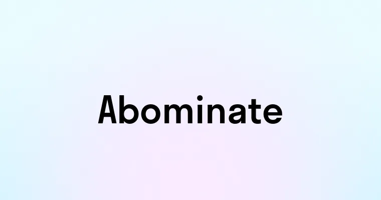 Abominate