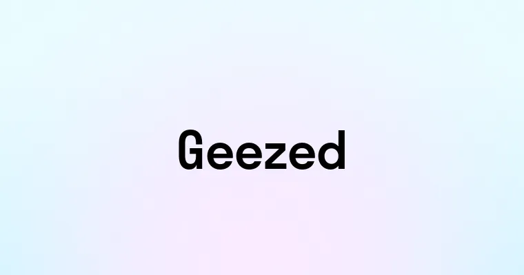 Geezed