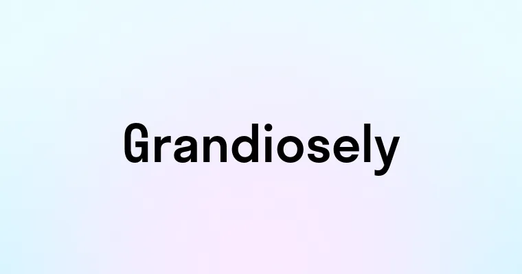 Grandiosely