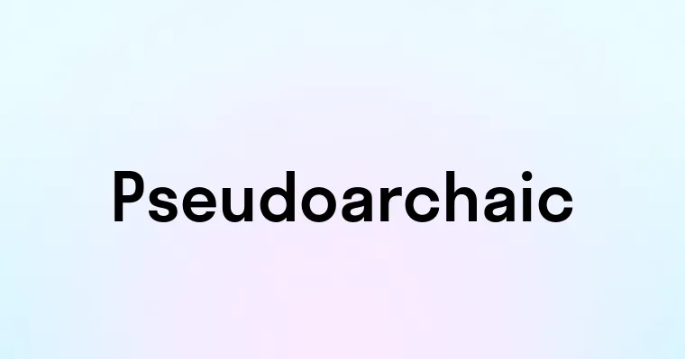 Pseudoarchaic