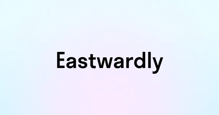 Eastwardly