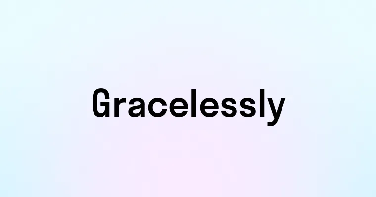 Gracelessly