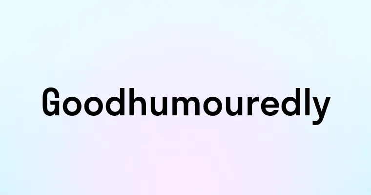 Goodhumouredly