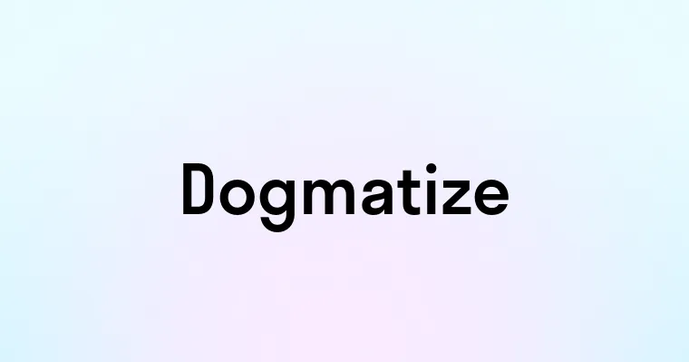 Dogmatize — перевод, транскрипция, произношение и примеры